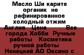 Масло Ши карите, органик, не рафинированное, холодный отжим. Англия › Цена ­ 449 - Все города Хобби. Ручные работы » Косметика ручной работы   . Ненецкий АО,Оксино с.